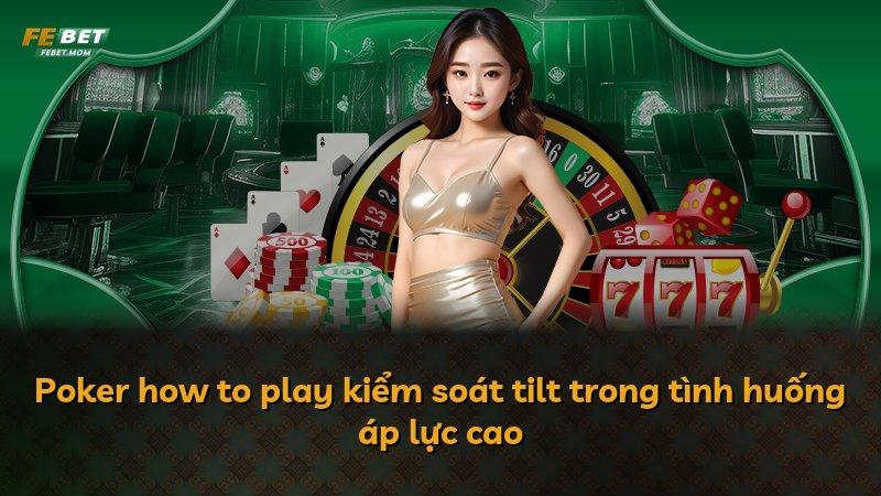 Poker how to play kiểm soát tilt trong tình huống áp lực cao