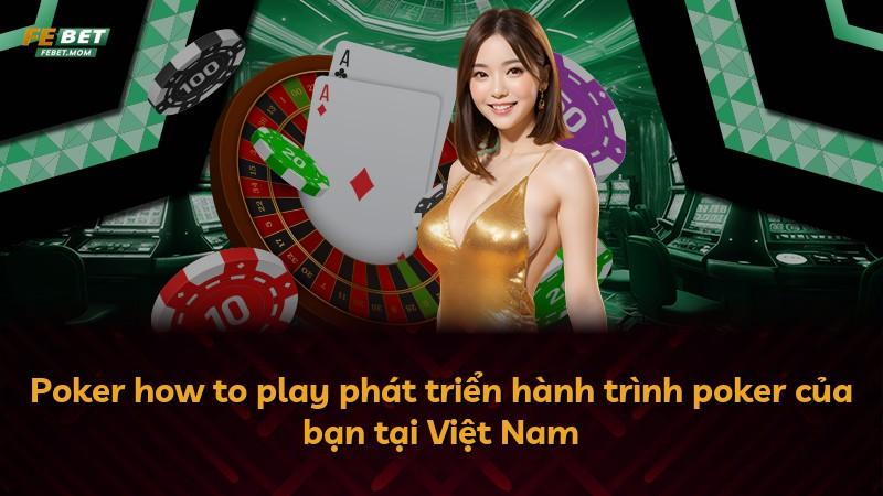 Poker how to play phát triển hành trình poker của bạn tại Việt Nam
