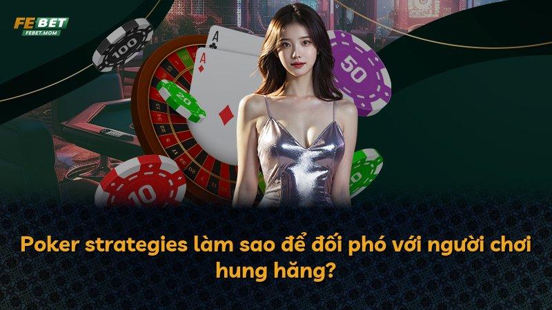 Poker strategies làm sao để đối phó với người chơi hung hăng?