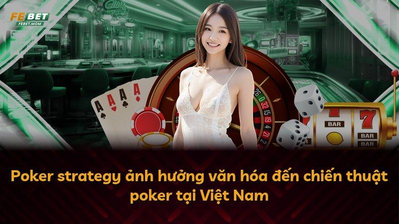 Poker strategy ảnh hưởng văn hóa đến chiến thuật poker tại Việt Nam