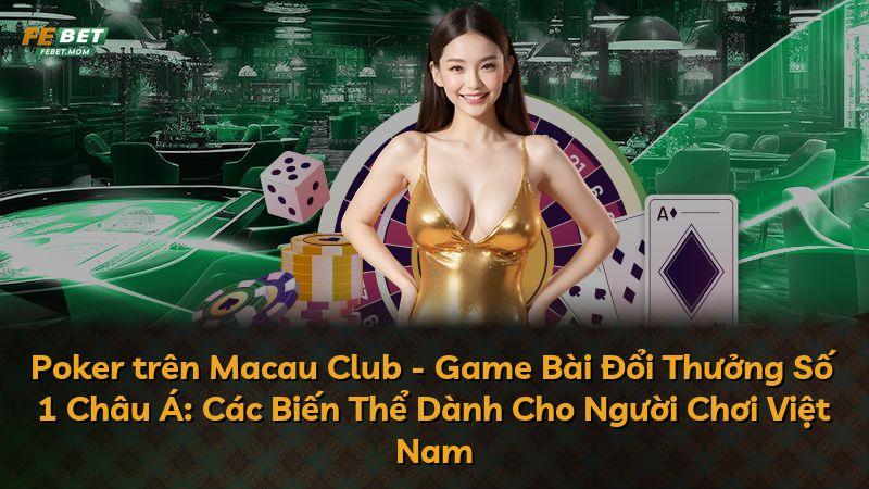 Poker trên Macau Club - Game Bài Đổi Thưởng Số 1 Châu Á: Các Biến Thể Dành Cho Người Chơi Việt Nam