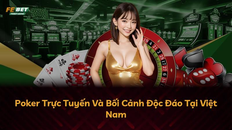 Poker Trực Tuyến Và Bối Cảnh Độc Đáo Tại Việt Nam