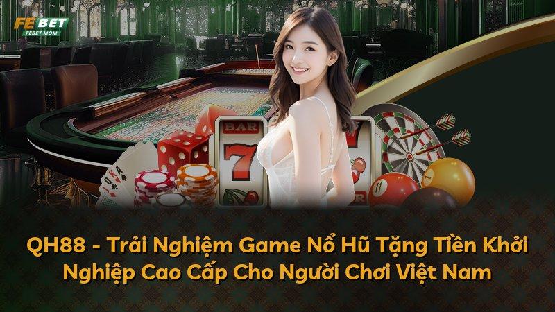 QH88 - Trải Nghiệm Game Nổ Hũ Tặng Tiền Khởi Nghiệp Cao Cấp Cho Người Chơi Việt Nam