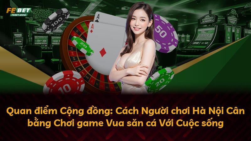 Quan điểm Cộng đồng: Cách Người chơi Hà Nội Cân bằng Chơi game Vua săn cá Với Cuộc sống