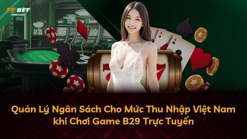 Quản Lý Ngân Sách Cho Mức Thu Nhập Việt Nam khi Chơi Game B29 Trực Tuyến