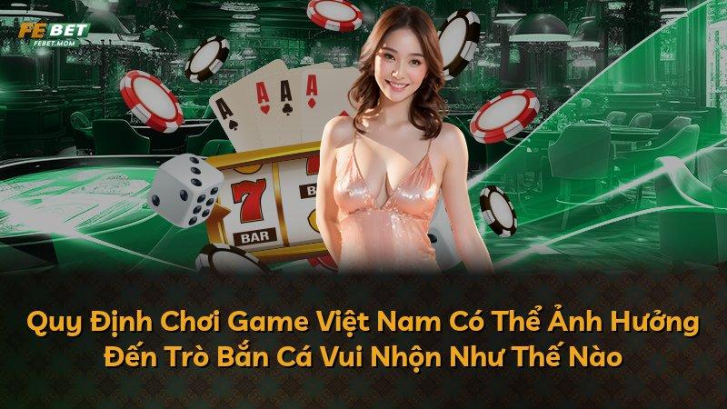 Quy Định Chơi Game Việt Nam Có Thể Ảnh Hưởng Đến Trò Bắn Cá Vui Nhộn Như Thế Nào
