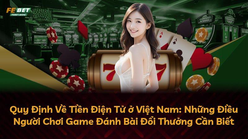Quy Định Về Tiền Điện Tử ở Việt Nam: Những Điều Người Chơi Game Đánh Bài Đổi Thưởng Cần Biết