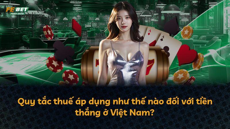 Quy tắc thuế áp dụng như thế nào đối với tiền thắng ở Việt Nam?