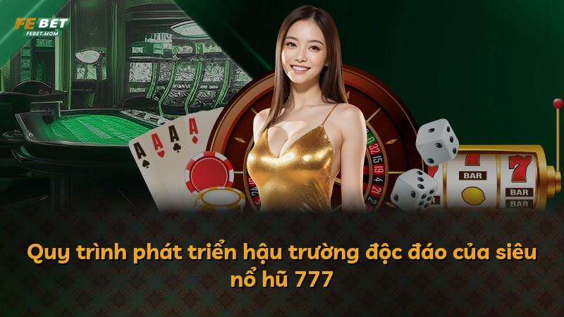 Quy trình phát triển hậu trường độc đáo của siêu nổ hũ 777