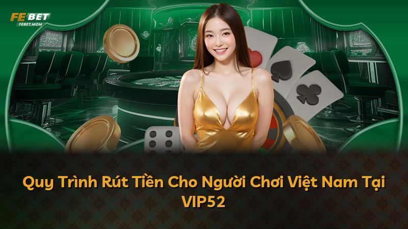 Quy Trình Rút Tiền Cho Người Chơi Việt Nam Tại VIP52