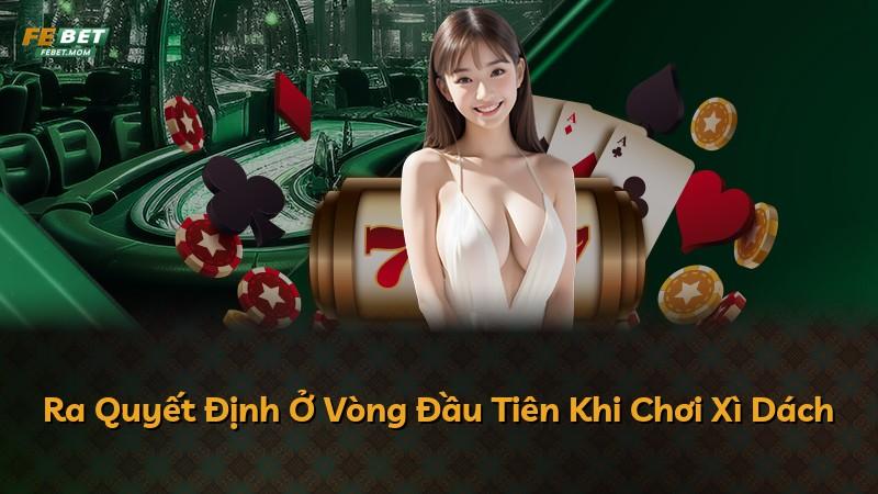 Ra Quyết Định Ở Vòng Đầu Tiên Khi Chơi Xì Dách