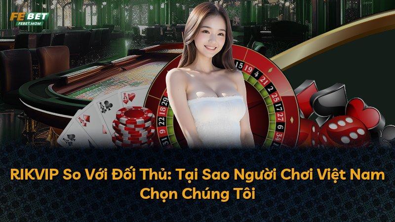 RIKVIP So Với Đối Thủ: Tại Sao Người Chơi Việt Nam Chọn Chúng Tôi