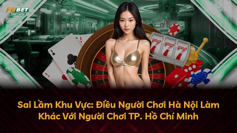 Sai Lầm Khu Vực: Điều Người Chơi Hà Nội Làm Khác Với Người Chơi TP. Hồ Chí Minh