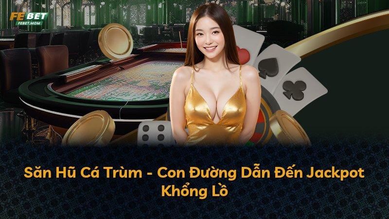 Săn Hũ Cá Trùm - Con Đường Dẫn Đến Jackpot Khổng Lồ