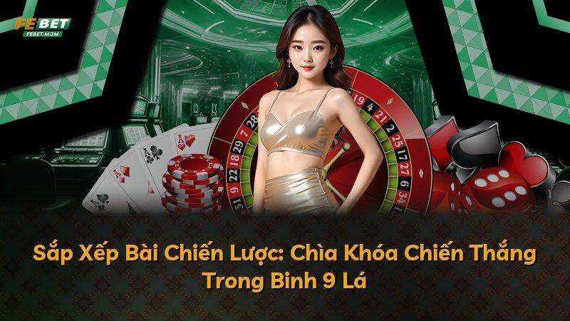Sắp Xếp Bài Chiến Lược: Chìa Khóa Chiến Thắng Trong Binh 9 Lá