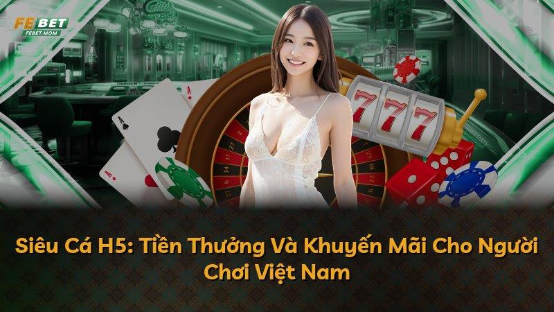 Siêu Cá H5: Tiền Thưởng Và Khuyến Mãi Cho Người Chơi Việt Nam
