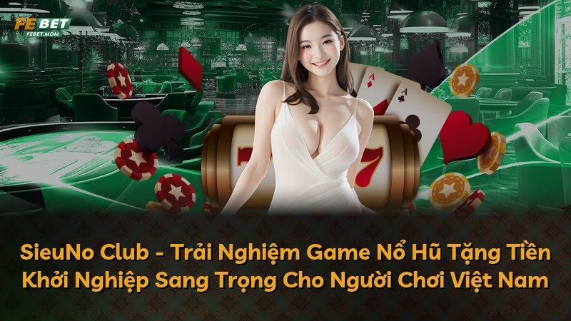 SieuNo Club - Trải Nghiệm Game Nổ Hũ Tặng Tiền Khởi Nghiệp Sang Trọng Cho Người Chơi Việt Nam