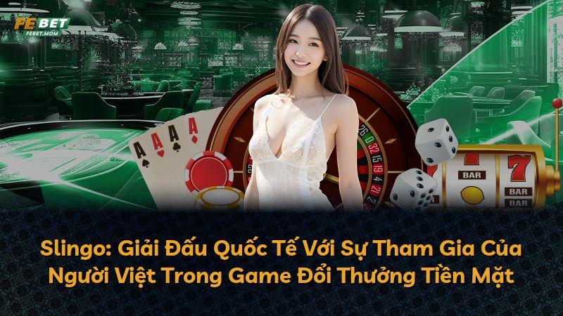 Slingo: Giải Đấu Quốc Tế Với Sự Tham Gia Của Người Việt Trong Game Đổi Thưởng Tiền Mặt
