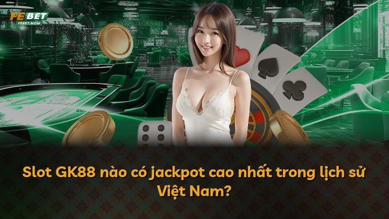 Slot GK88 nào có jackpot cao nhất trong lịch sử Việt Nam?