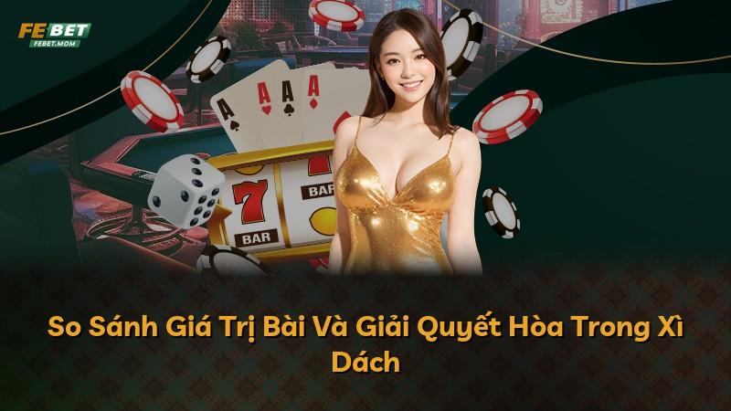 So Sánh Giá Trị Bài Và Giải Quyết Hòa Trong Xì Dách