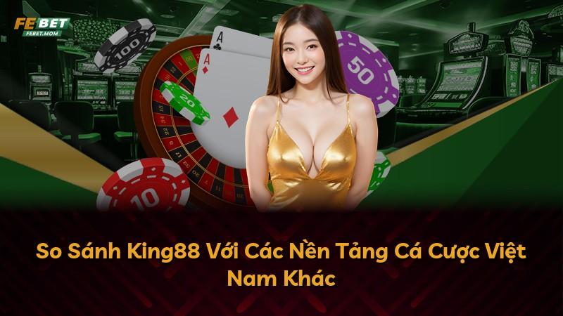 So Sánh King88 Với Các Nền Tảng Cá Cược Việt Nam Khác