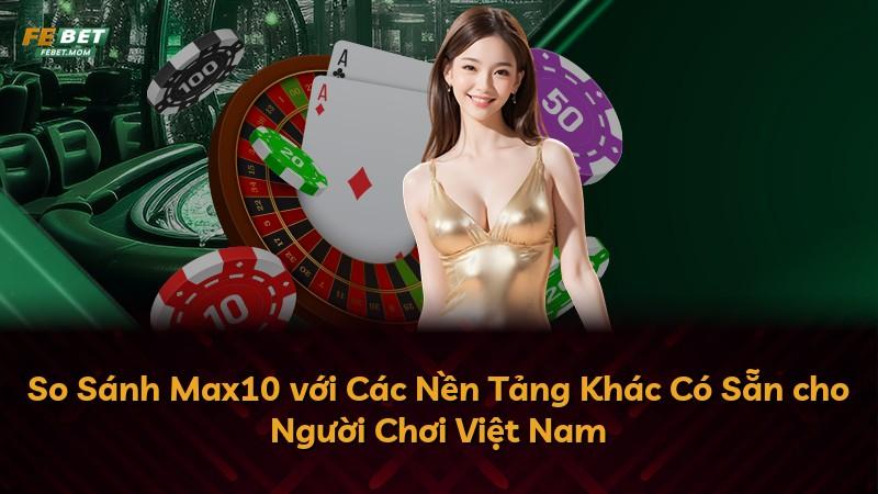 So Sánh Max10 với Các Nền Tảng Khác Có Sẵn cho Người Chơi Việt Nam