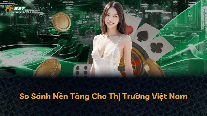 So Sánh Nền Tảng Cho Thị Trường Việt Nam