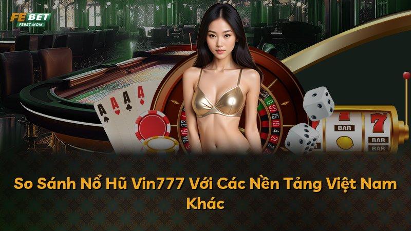 So Sánh Nổ Hũ Vin777 Với Các Nền Tảng Việt Nam Khác