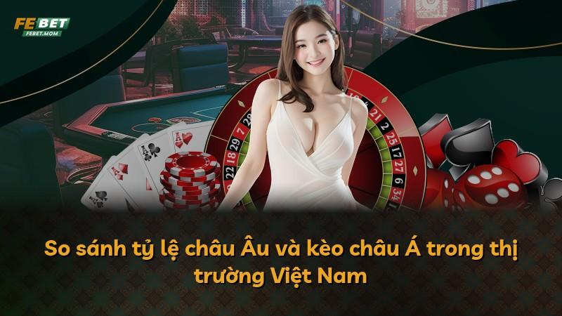 So sánh tỷ lệ châu Âu và kèo châu Á trong thị trường Việt Nam