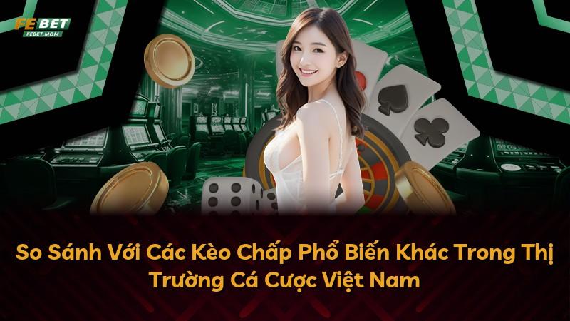 So Sánh Với Các Kèo Chấp Phổ Biến Khác Trong Thị Trường Cá Cược Việt Nam