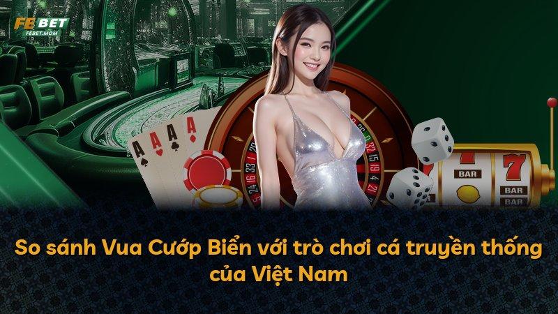 So sánh Vua Cướp Biển với trò chơi cá truyền thống của Việt Nam