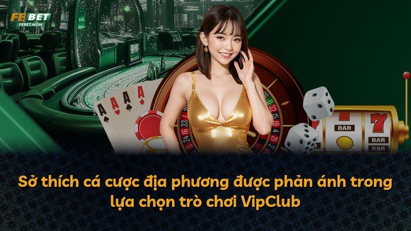 Sở thích cá cược địa phương được phản ánh trong lựa chọn trò chơi VipClub
