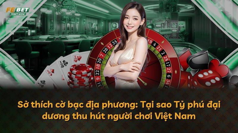 Sở thích cờ bạc địa phương: Tại sao Tỷ phú đại dương thu hút người chơi Việt Nam