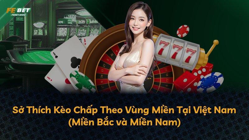 Sở Thích Kèo Chấp Theo Vùng Miền Tại Việt Nam (Miền Bắc và Miền Nam)
