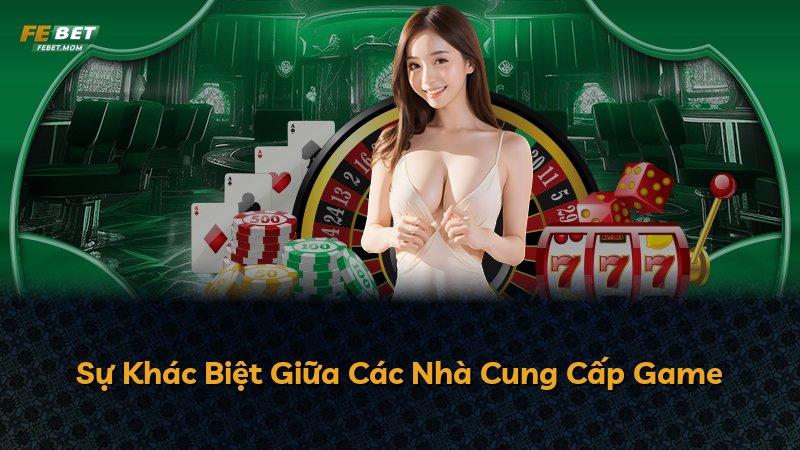 Sự Khác Biệt Giữa Các Nhà Cung Cấp Game