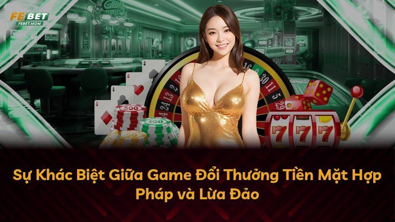 Sự Khác Biệt Giữa Game Đổi Thưởng Tiền Mặt Hợp Pháp và Lừa Đảo
