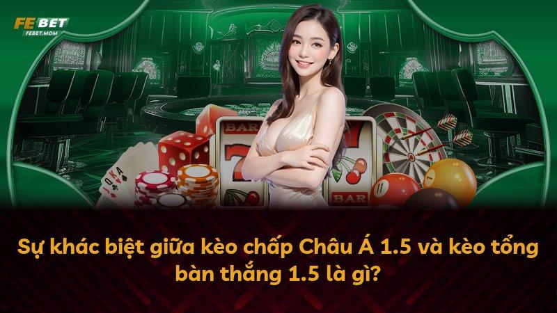 Sự khác biệt giữa kèo chấp Châu Á 1.5 và kèo tổng bàn thắng 1.5 là gì?