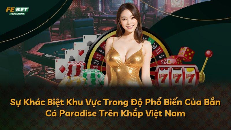 Sự Khác Biệt Khu Vực Trong Độ Phổ Biến Của Bắn Cá Paradise Trên Khắp Việt Nam
