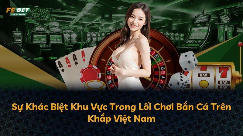 Sự Khác Biệt Khu Vực Trong Lối Chơi Bắn Cá Trên Khắp Việt Nam