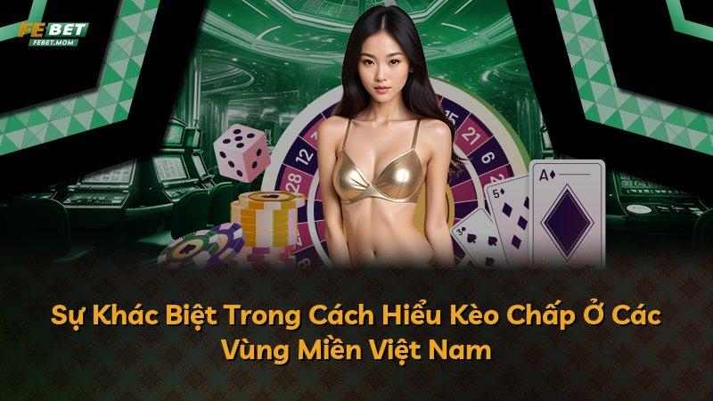 Sự Khác Biệt Trong Cách Hiểu Kèo Chấp Ở Các Vùng Miền Việt Nam