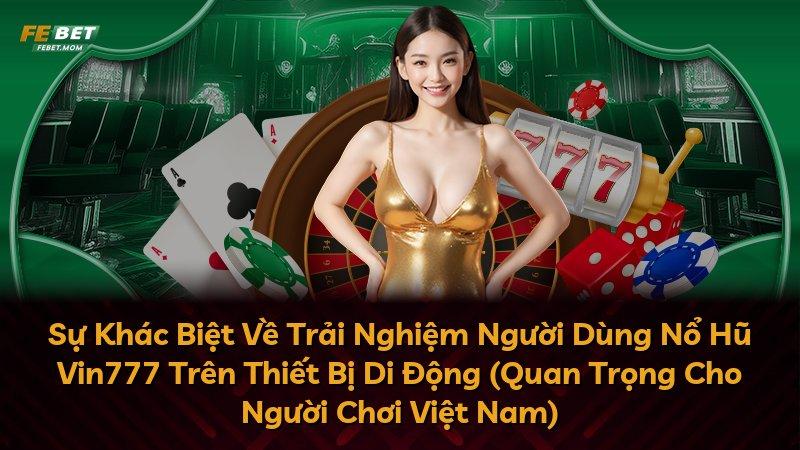 Sự Khác Biệt Về Trải Nghiệm Người Dùng Nổ Hũ Vin777 Trên Thiết Bị Di Động (Quan Trọng Cho Người Chơi Việt Nam)