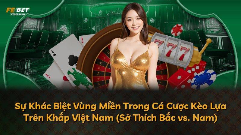 Sự Khác Biệt Vùng Miền Trong Cá Cược Kèo Lựa Trên Khắp Việt Nam (Sở Thích Bắc vs. Nam)