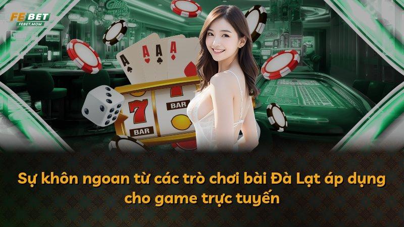 Sự khôn ngoan từ các trò chơi bài Đà Lạt áp dụng cho game trực tuyến