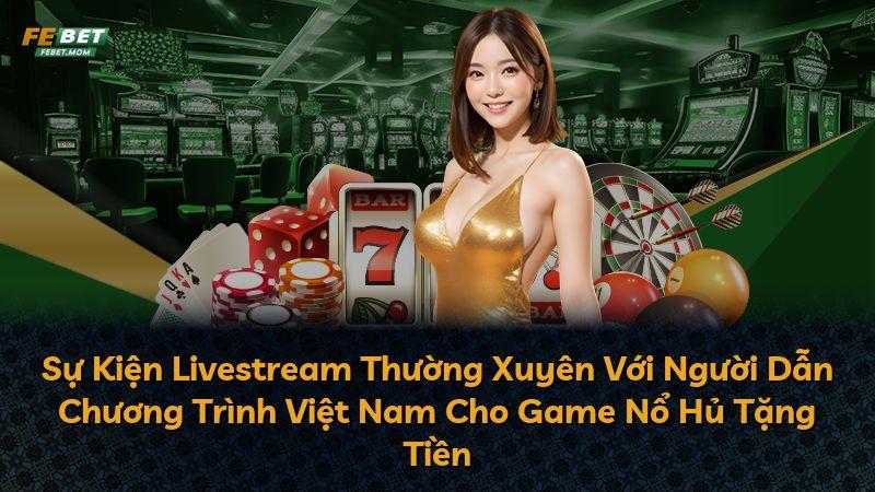 Sự Kiện Livestream Thường Xuyên Với Người Dẫn Chương Trình Việt Nam Cho Game Nổ Hủ Tặng Tiền