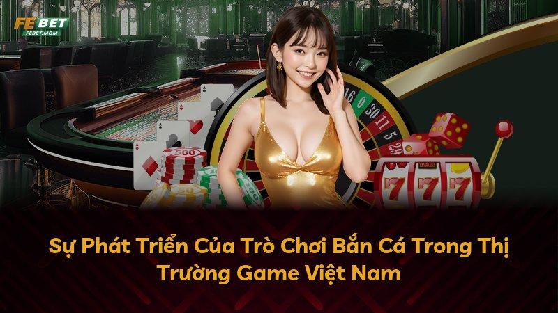 Sự Phát Triển Của Trò Chơi Bắn Cá Trong Thị Trường Game Việt Nam