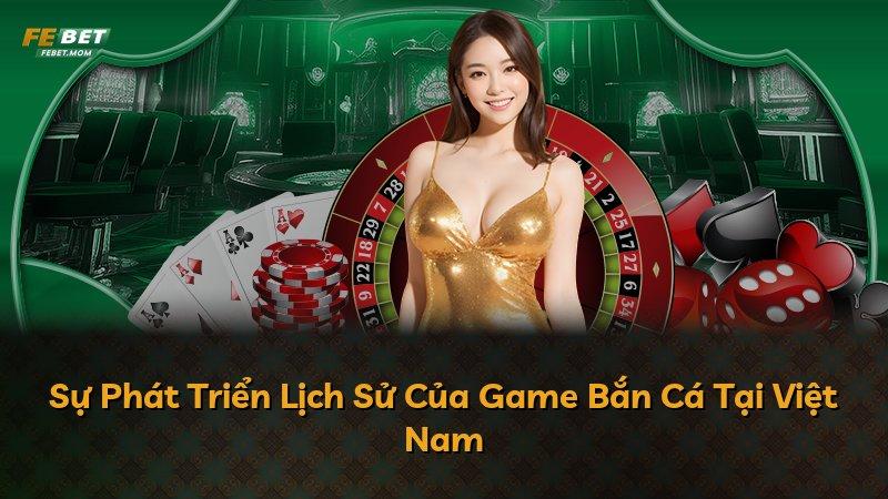 Sự Phát Triển Lịch Sử Của Game Bắn Cá Tại Việt Nam