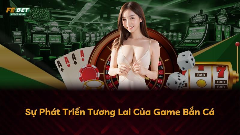 Sự Phát Triển Tương Lai Của Game Bắn Cá