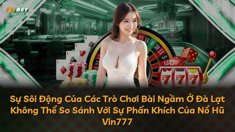 Sự Sôi Động Của Các Trò Chơi Bài Ngầm Ở Đà Lạt Không Thể So Sánh Với Sự Phấn Khích Của Nổ Hũ Vin777