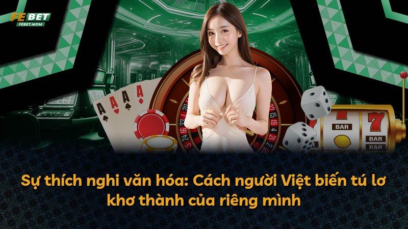 Sự thích nghi văn hóa: Cách người Việt biến tú lơ khơ thành của riêng mình