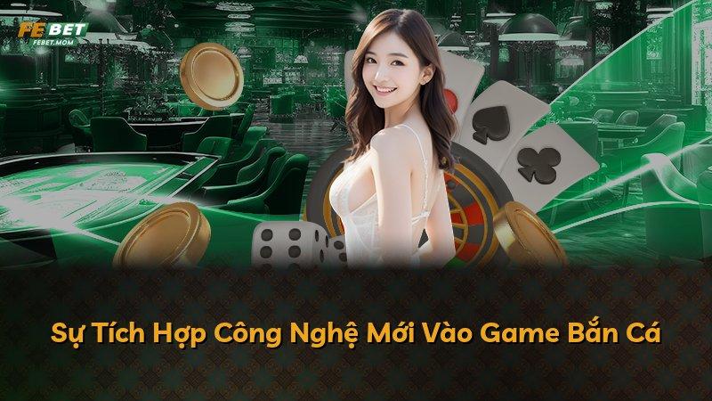 Sự Tích Hợp Công Nghệ Mới Vào Game Bắn Cá